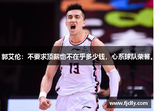 郭艾伦：不要求顶薪也不在乎多少钱，心系球队荣誉。