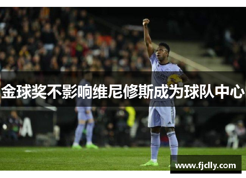 金球奖不影响维尼修斯成为球队中心